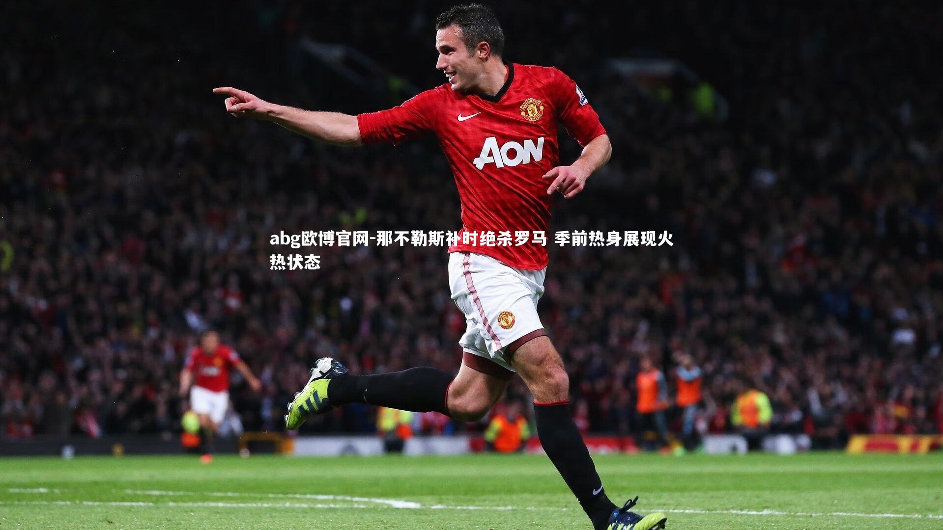 那不勒斯补时绝杀罗马 季前热身展现火热状态