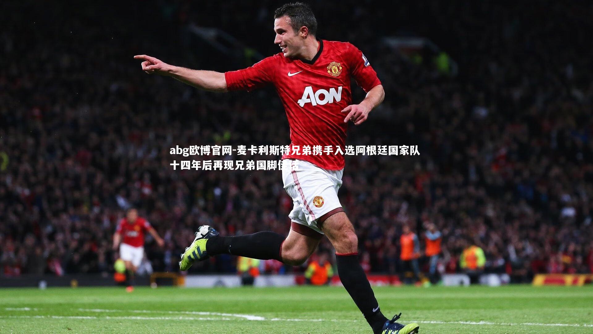 麦卡利斯特兄弟携手入选阿根廷国家队 十四年后再现兄弟国脚佳话